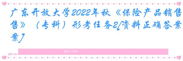 广东开放大学2022年秋《保险产品销售》（专科）形考任务2[资料正确答案]