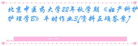 北京中医药大学22年秋学期《妇产科护理学B》平时作业3[资料正确答案]