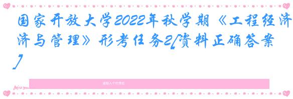 国家开放大学2022年秋学期《工程经济与管理》形考任务2[资料正确答案]