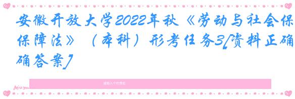 安徽开放大学2022年秋《劳动与社会保障法》（本科）形考任务3[资料正确答案]