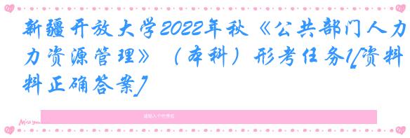 新疆开放大学2022年秋《公共部门人力资源管理》（本科）形考任务1[资料正确答案]