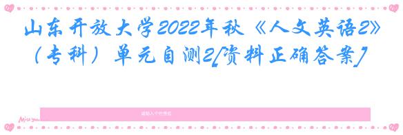 山东开放大学2022年秋《人文英语2》（专科）单元自测2[资料正确答案]