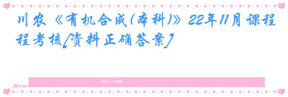 川农《有机合成(本科)》22年11月课程考核[资料正确答案]