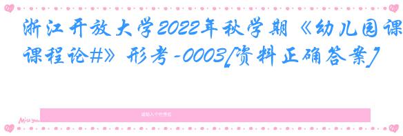 浙江开放大学2022年秋学期《幼儿园课程论#》形考-0003[资料正确答案]