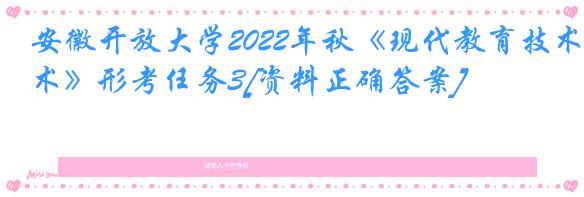 安徽开放大学2022年秋《现代教育技术》形考任务3[资料正确答案]