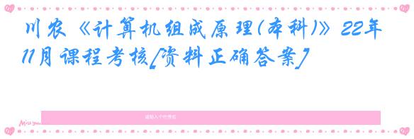 川农《计算机组成原理(本科)》22年11月课程考核[资料正确答案]