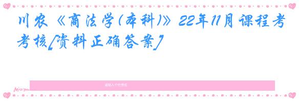 川农《商法学(本科)》22年11月课程考核[资料正确答案]