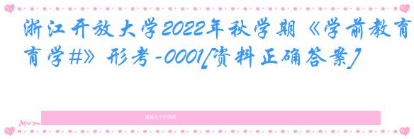 浙江开放大学2022年秋学期《学前教育学#》形考-0001[资料正确答案]