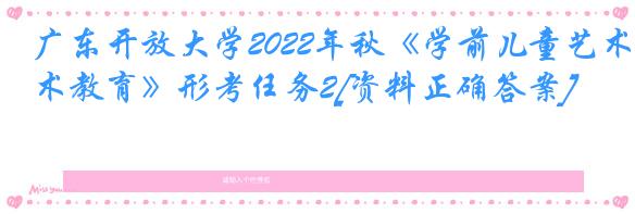 广东开放大学2022年秋《学前儿童艺术教育》形考任务2[资料正确答案]