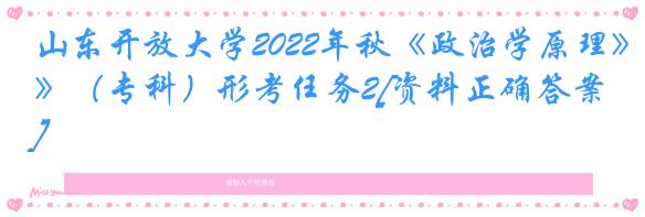 山东开放大学2022年秋《政治学原理》（专科）形考任务2[资料正确答案]