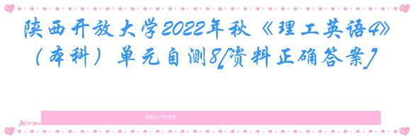 陕西开放大学2022年秋《理工英语4》（本科）单元自测8[资料正确答案]