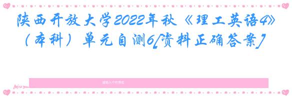 陕西开放大学2022年秋《理工英语4》（本科）单元自测6[资料正确答案]