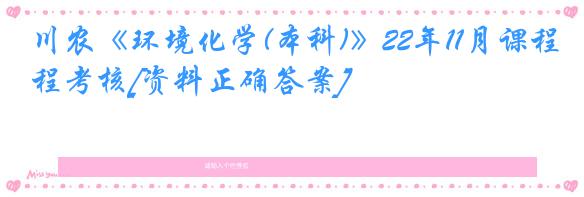 川农《环境化学(本科)》22年11月课程考核[资料正确答案]