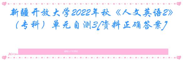 新疆开放大学2022年秋《人文英语2》（专科）单元自测3[资料正确答案]