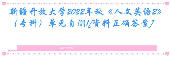 新疆开放大学2022年秋《人文英语2》（专科）单元自测1[资料正确答案]