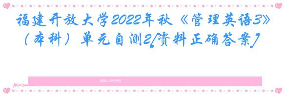 福建开放大学2022年秋《管理英语3》（本科）单元自测2[资料正确答案]