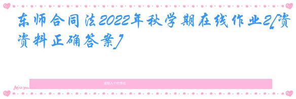 东师合同法2022年秋学期在线作业2[资料正确答案]