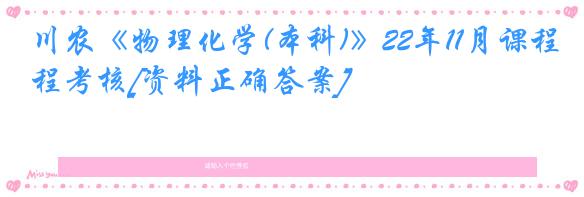 川农《物理化学(本科)》22年11月课程考核[资料正确答案]