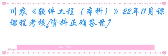 川农《软件工程（本科）》22年11月课程考核[资料正确答案]