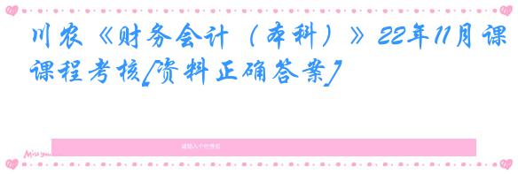 川农《财务会计（本科）》22年11月课程考核[资料正确答案]