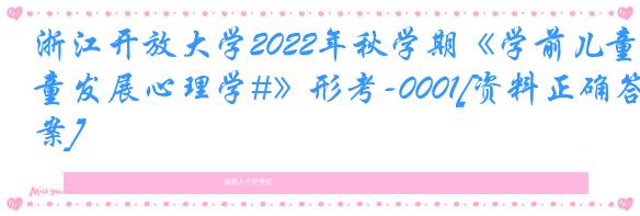 浙江开放大学2022年秋学期《学前儿童发展心理学#》形考-0001[资料正确答案]