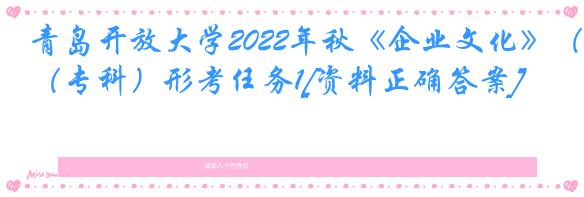 青岛开放大学2022年秋《企业文化》（专科）形考任务1[资料正确答案]