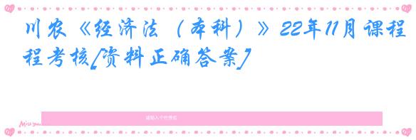 川农《经济法（本科）》22年11月课程考核[资料正确答案]