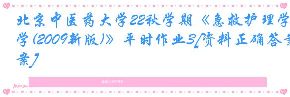 北京中医药大学22秋学期《急救护理学(2009新版)》平时作业3[资料正确答案]