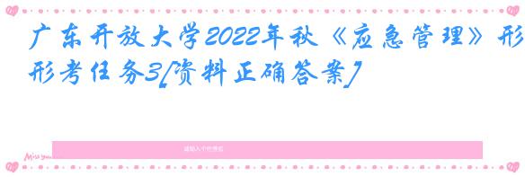 广东开放大学2022年秋《应急管理》形考任务3[资料正确答案]