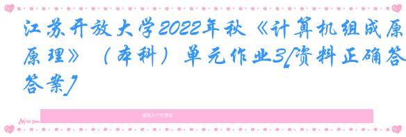 江苏开放大学2022年秋《计算机组成原理》（本科）单元作业3[资料正确答案]