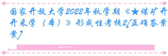 国家开放大学2022年秋学期《★煤矿开采学（本）》形成性考核2[正确答案]