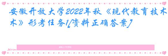 安徽开放大学2022年秋《现代教育技术》形考任务1[资料正确答案]