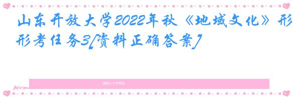 山东开放大学2022年秋《地域文化》形考任务3[资料正确答案]