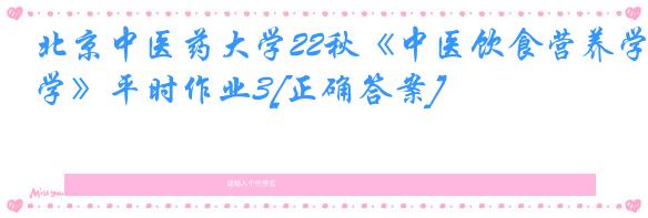 北京中医药大学22秋《中医饮食营养学》平时作业3[正确答案]