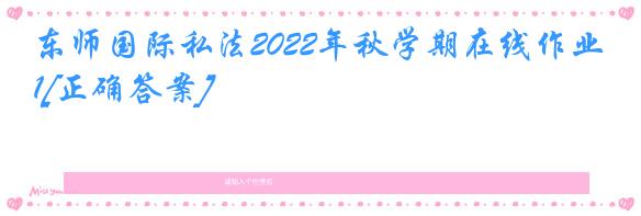 东师国际私法2022年秋学期在线作业1[正确答案]