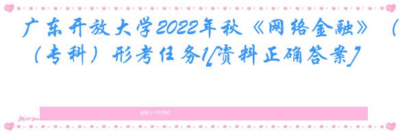 广东开放大学2022年秋《网络金融》（专科）形考任务1[资料正确答案]