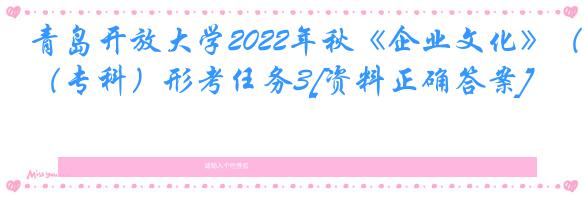 青岛开放大学2022年秋《企业文化》（专科）形考任务3[资料正确答案]