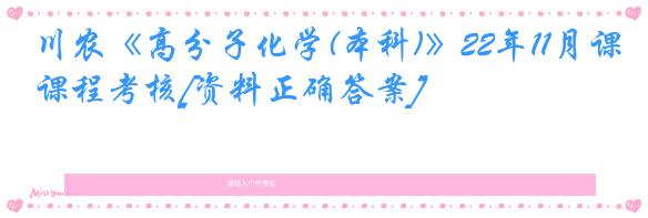 川农《高分子化学(本科)》22年11月课程考核[资料正确答案]