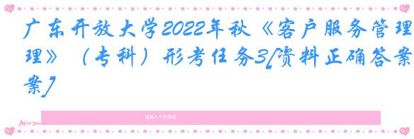 广东开放大学2022年秋《客户服务管理》（专科）形考任务3[资料正确答案]