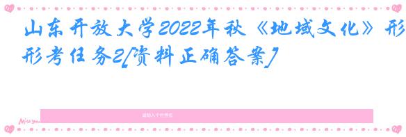 山东开放大学2022年秋《地域文化》形考任务2[资料正确答案]