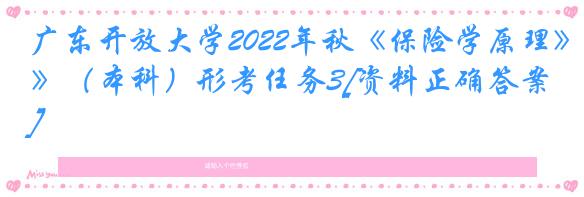 广东开放大学2022年秋《保险学原理》（本科）形考任务3[资料正确答案]