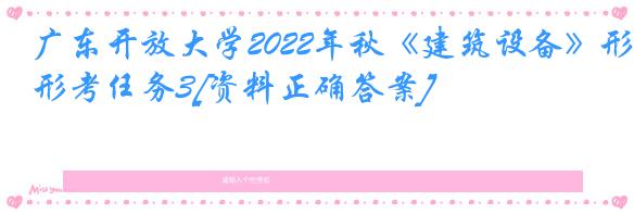 广东开放大学2022年秋《建筑设备》形考任务3[资料正确答案]