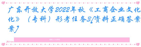 广东开放大学2022年秋《工商企业文化》（专科）形考任务3[资料正确答案]