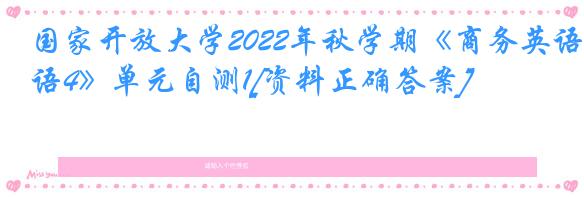 国家开放大学2022年秋学期《商务英语4》单元自测1[资料正确答案]