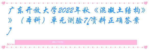 广东开放大学2022年秋《混凝土结构》（本科）单元测验7[资料正确答案]