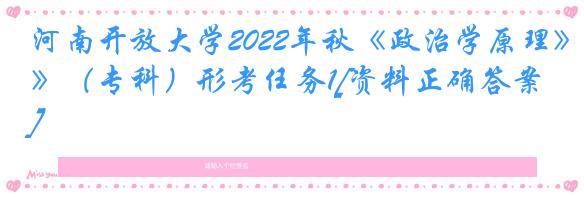 河南开放大学2022年秋《政治学原理》（专科）形考任务1[资料正确答案]