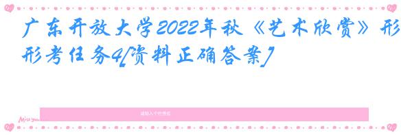 广东开放大学2022年秋《艺术欣赏》形考任务4[资料正确答案]