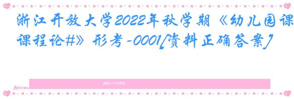 浙江开放大学2022年秋学期《幼儿园课程论#》形考-0001[资料正确答案]