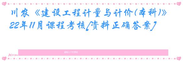 川农《建设工程计量与计价(本科)》22年11月课程考核[资料正确答案]