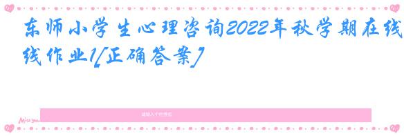 东师小学生心理咨询2022年秋学期在线作业1[正确答案]